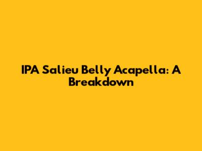 IPA Salieu Belly Acapella: A Breakdown