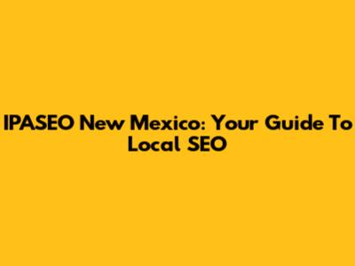 IPASEO New Mexico: Your Guide To Local SEO