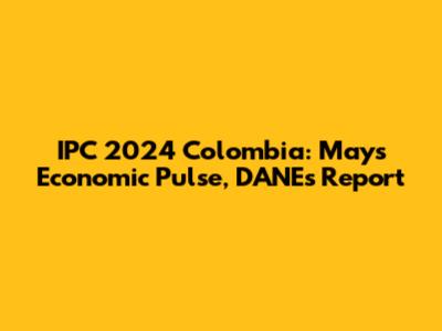 IPC 2024 Colombia: May's Economic Pulse, DANE's Report