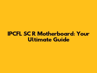 IPCFL SC R Motherboard: Your Ultimate Guide