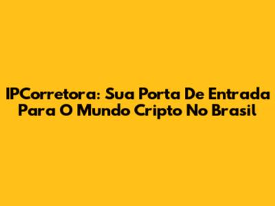 IPCorretora: Sua Porta De Entrada Para O Mundo Cripto No Brasil