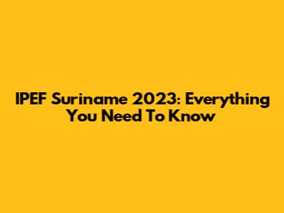 IPEF Suriname 2023: Everything You Need To Know