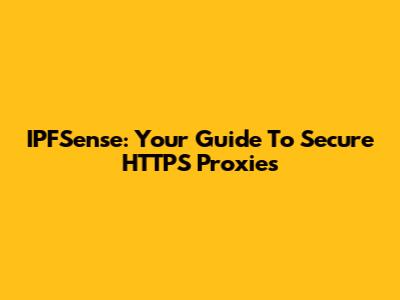 IPFSense: Your Guide To Secure HTTPS Proxies