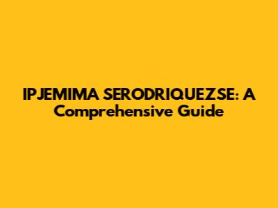 IPJEMIMA SERODRIQUEZSE: A Comprehensive Guide