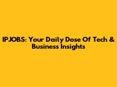 IPJOBS: Your Daily Dose Of Tech & Business Insights