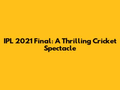 IPL 2021 Final: A Thrilling Cricket Spectacle