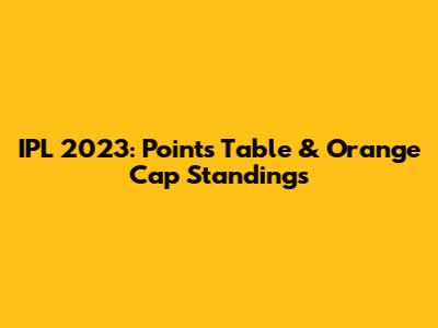 IPL 2023: Points Table & Orange Cap Standings