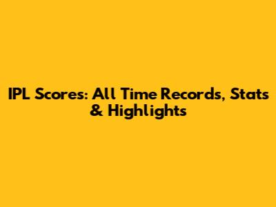 IPL Scores: All Time Records, Stats & Highlights