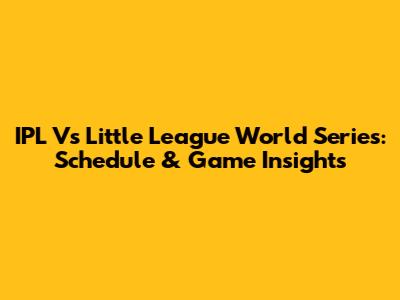 IPL Vs Little League World Series: Schedule & Game Insights