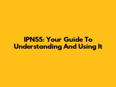 IPN55: Your Guide To Understanding And Using It