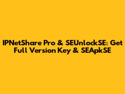 IPNetShare Pro & SEUnlockSE: Get Full Version Key & SEApkSE