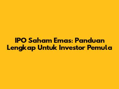 IPO Saham Emas: Panduan Lengkap Untuk Investor Pemula