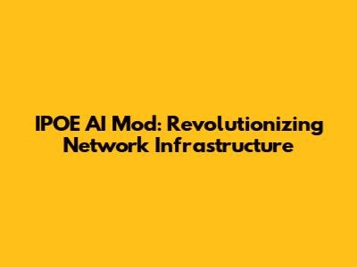 IPOE AI Mod: Revolutionizing Network Infrastructure