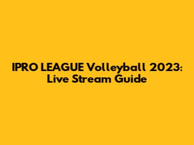 IPRO LEAGUE Volleyball 2023: Live Stream Guide