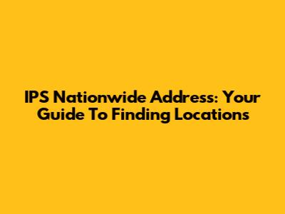 IPS Nationwide Address: Your Guide To Finding Locations