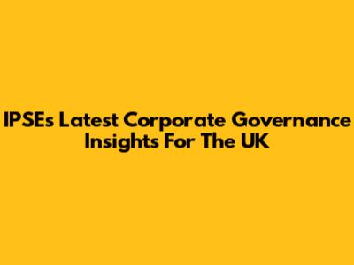 IPSE's Latest Corporate Governance Insights For The UK
