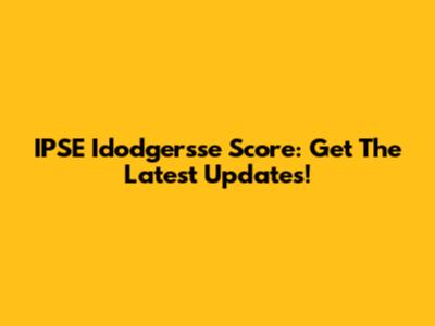 IPSE Idodgersse Score: Get The Latest Updates!