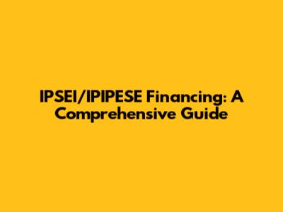 IPSEI/IPIPESE Financing: A Comprehensive Guide