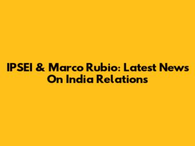 IPSEI & Marco Rubio: Latest News On India Relations