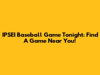 IPSEI Baseball Game Tonight: Find A Game Near You!