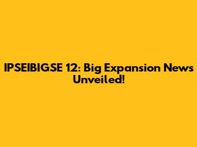 IPSEIBIGSE 12: Big Expansion News Unveiled!