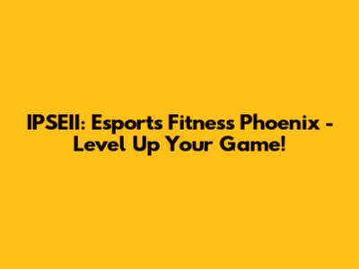 IPSEII: Esports Fitness Phoenix - Level Up Your Game!