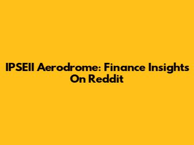 IPSEII Aerodrome: Finance Insights On Reddit