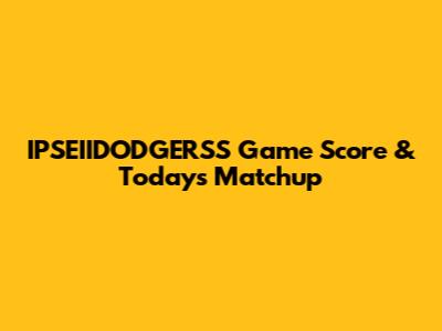 IPSEIIDODGERSS Game Score & Today's Matchup