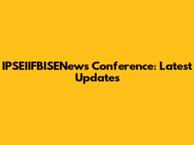 IPSEIIFBISENews Conference: Latest Updates