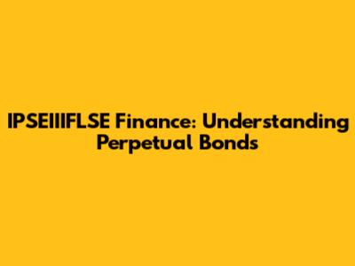 IPSEIIIFLSE Finance: Understanding Perpetual Bonds