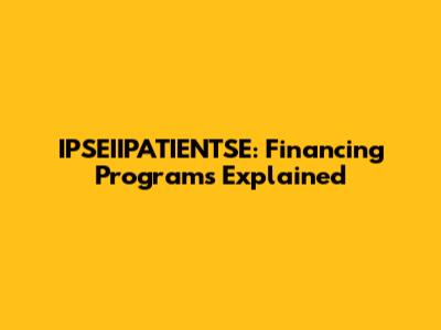 IPSEIIPATIENTSE: Financing Programs Explained