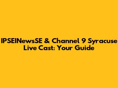 IPSEINewsSE & Channel 9 Syracuse Live Cast: Your Guide