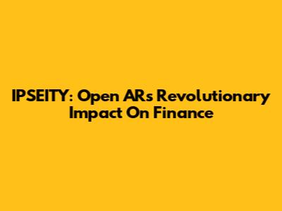 IPSEITY: Open AR's Revolutionary Impact On Finance