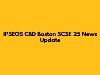 IPSEOS CBD Boston SCSE 25 News Update