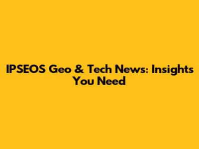IPSEOS Geo & Tech News: Insights You Need