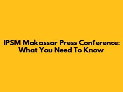 IPSM Makassar Press Conference: What You Need To Know