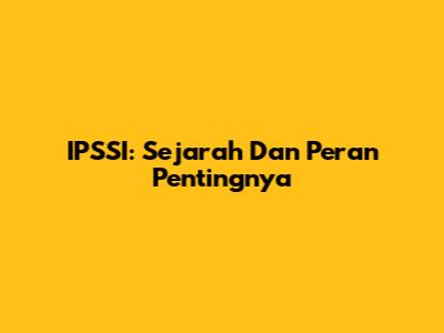 IPSSI: Sejarah Dan Peran Pentingnya