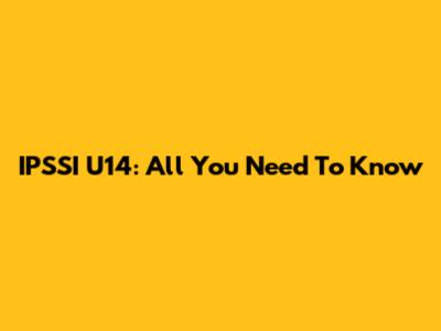 IPSSI U14: All You Need To Know