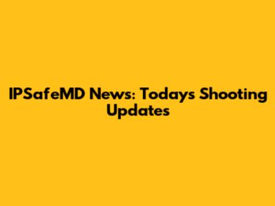 IPSafeMD News: Today's Shooting Updates