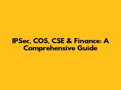 IPSec, COS, CSE & Finance: A Comprehensive Guide