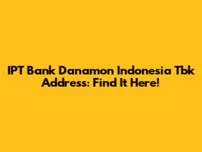 IPT Bank Danamon Indonesia Tbk Address: Find It Here!