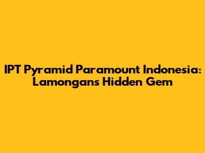IPT Pyramid Paramount Indonesia: Lamongan's Hidden Gem