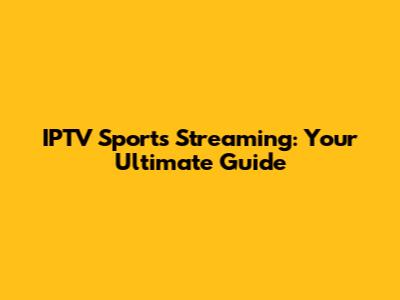 IPTV Sports Streaming: Your Ultimate Guide