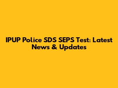 IPUP Police SDS SEPS Test: Latest News & Updates