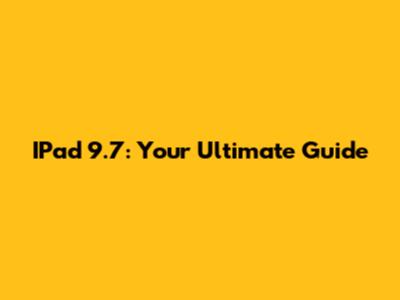 IPad 9.7: Your Ultimate Guide