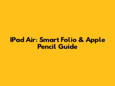 IPad Air: Smart Folio & Apple Pencil Guide