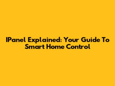 IPanel Explained: Your Guide To Smart Home Control