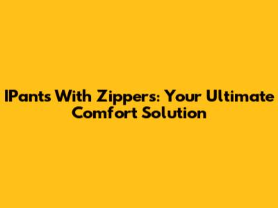 IPants With Zippers: Your Ultimate Comfort Solution