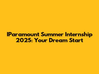 IParamount Summer Internship 2025: Your Dream Start