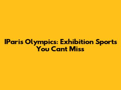 IParis Olympics: Exhibition Sports You Can't Miss
